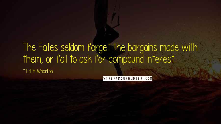 Edith Wharton Quotes: The Fates seldom forget the bargains made with them, or fail to ask for compound interest.