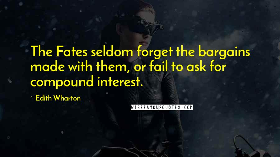 Edith Wharton Quotes: The Fates seldom forget the bargains made with them, or fail to ask for compound interest.