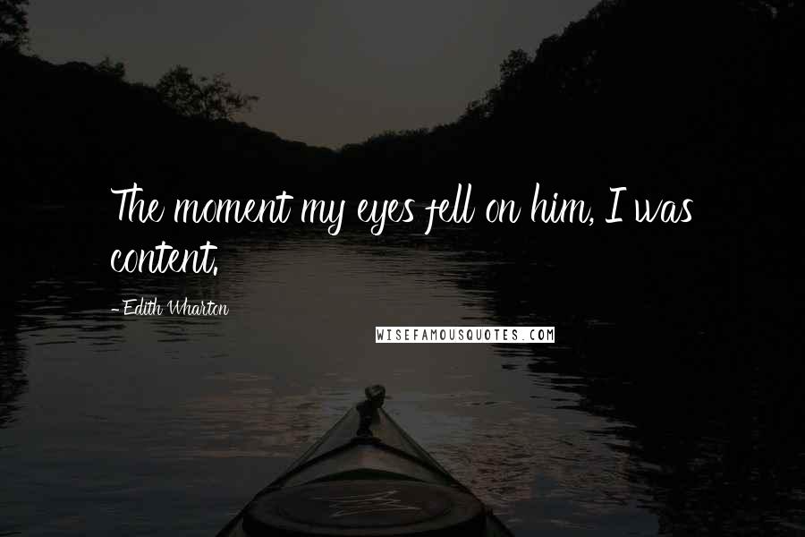Edith Wharton Quotes: The moment my eyes fell on him, I was content.