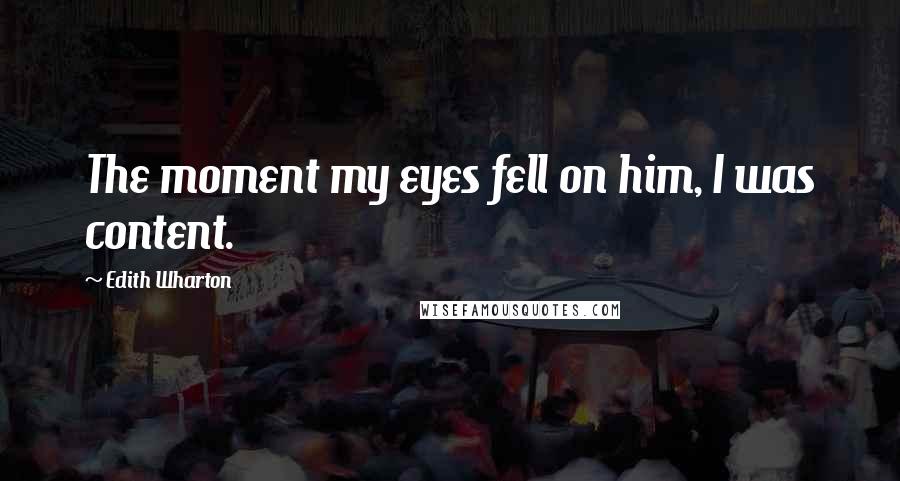 Edith Wharton Quotes: The moment my eyes fell on him, I was content.
