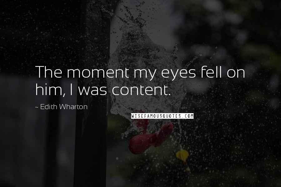 Edith Wharton Quotes: The moment my eyes fell on him, I was content.