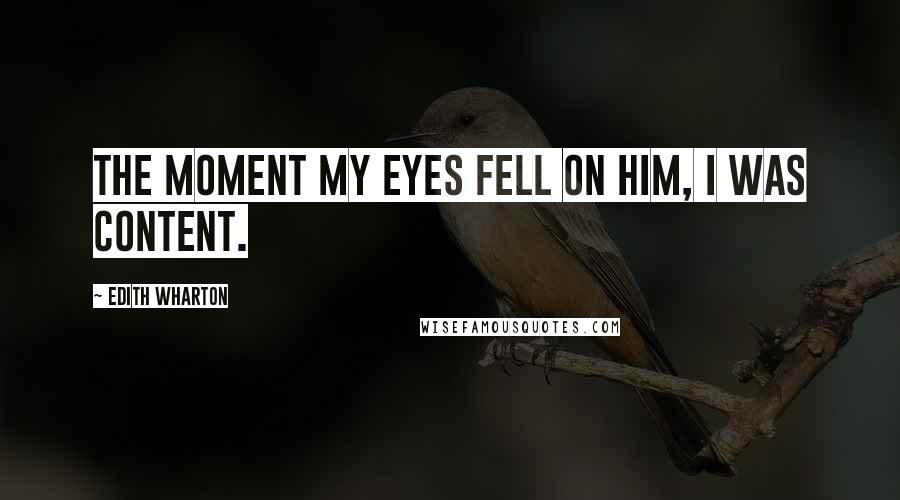 Edith Wharton Quotes: The moment my eyes fell on him, I was content.