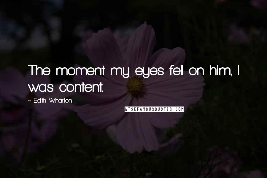 Edith Wharton Quotes: The moment my eyes fell on him, I was content.