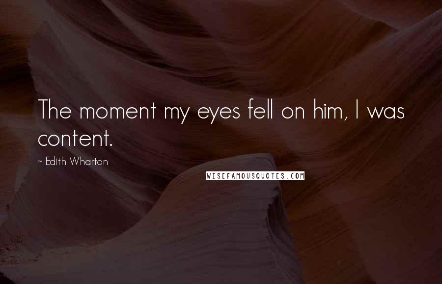 Edith Wharton Quotes: The moment my eyes fell on him, I was content.