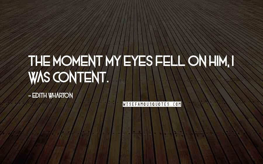 Edith Wharton Quotes: The moment my eyes fell on him, I was content.