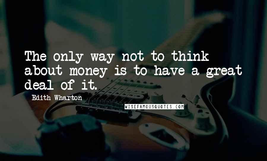 Edith Wharton Quotes: The only way not to think about money is to have a great deal of it.