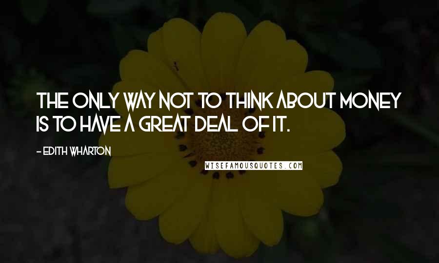 Edith Wharton Quotes: The only way not to think about money is to have a great deal of it.