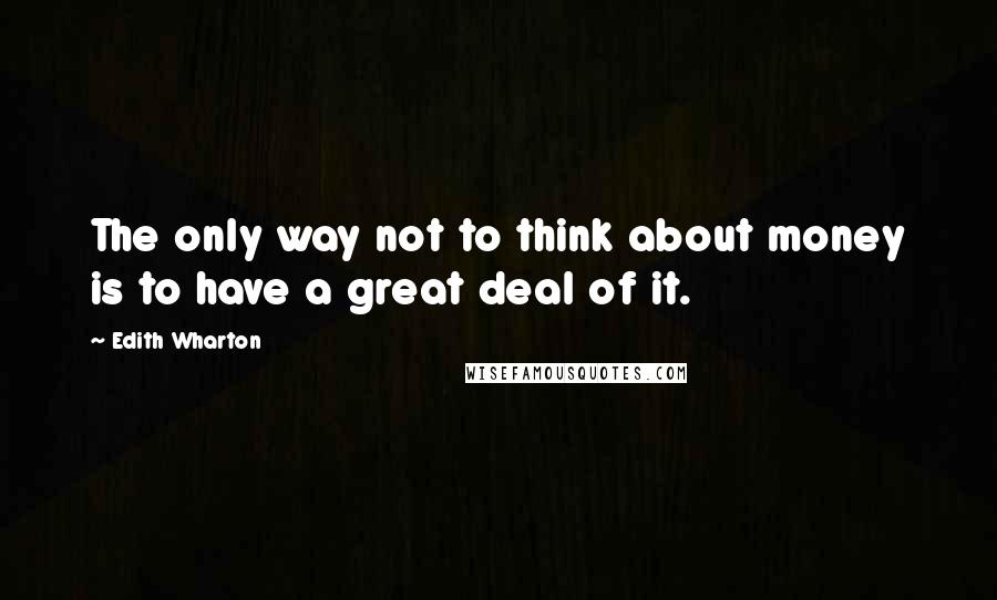 Edith Wharton Quotes: The only way not to think about money is to have a great deal of it.