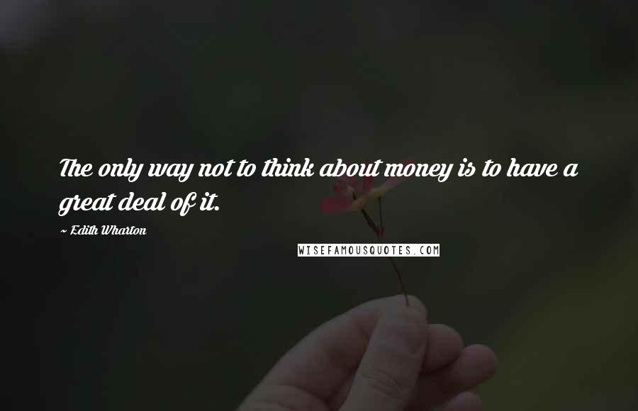 Edith Wharton Quotes: The only way not to think about money is to have a great deal of it.