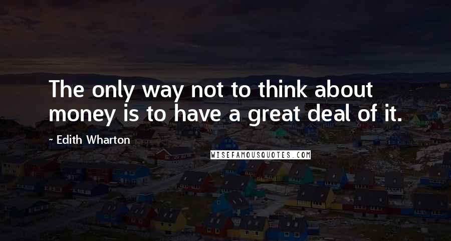 Edith Wharton Quotes: The only way not to think about money is to have a great deal of it.