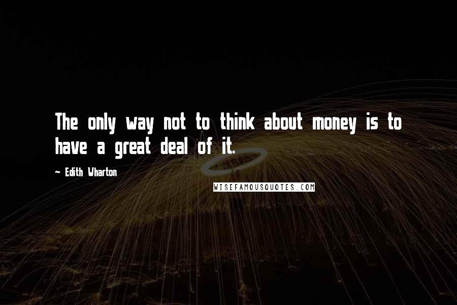 Edith Wharton Quotes: The only way not to think about money is to have a great deal of it.