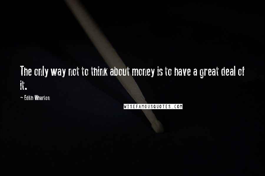 Edith Wharton Quotes: The only way not to think about money is to have a great deal of it.