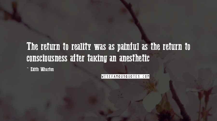 Edith Wharton Quotes: The return to reality was as painful as the return to consciousness after taking an anesthetic