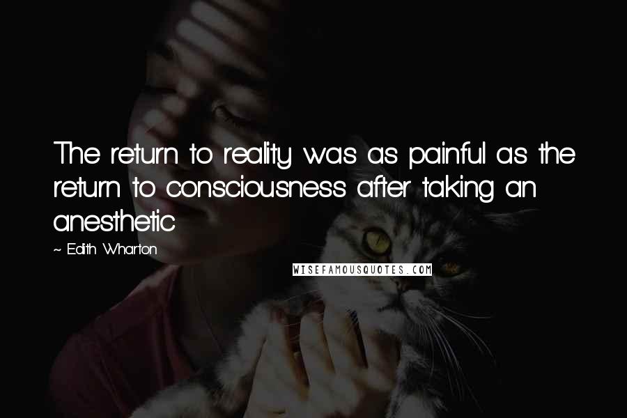 Edith Wharton Quotes: The return to reality was as painful as the return to consciousness after taking an anesthetic