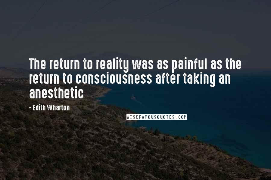 Edith Wharton Quotes: The return to reality was as painful as the return to consciousness after taking an anesthetic