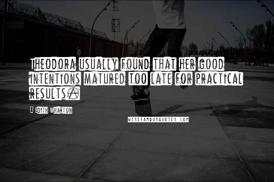 Edith Wharton Quotes: Theodora usually found that her good intentions matured too late for practical results.
