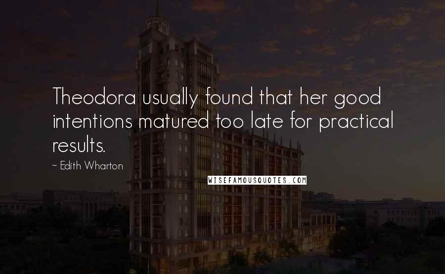 Edith Wharton Quotes: Theodora usually found that her good intentions matured too late for practical results.