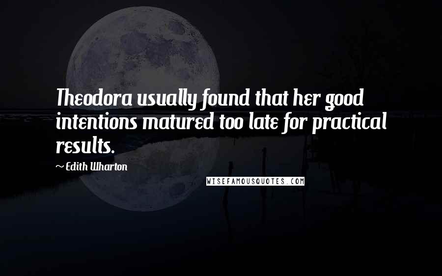 Edith Wharton Quotes: Theodora usually found that her good intentions matured too late for practical results.