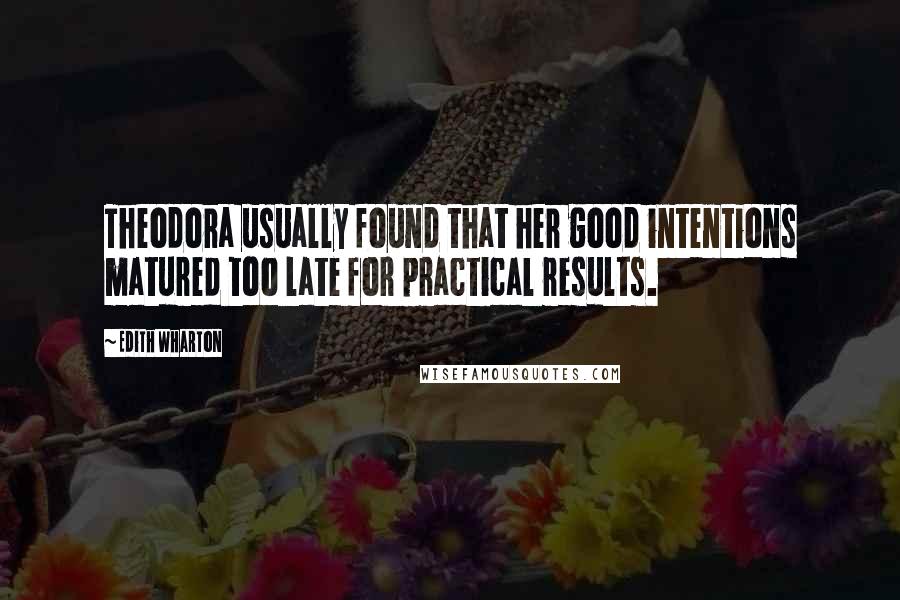 Edith Wharton Quotes: Theodora usually found that her good intentions matured too late for practical results.
