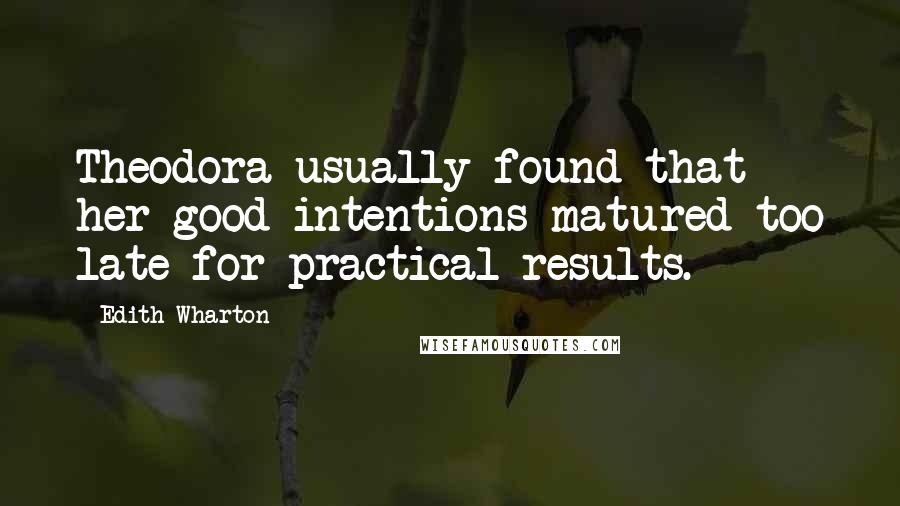 Edith Wharton Quotes: Theodora usually found that her good intentions matured too late for practical results.