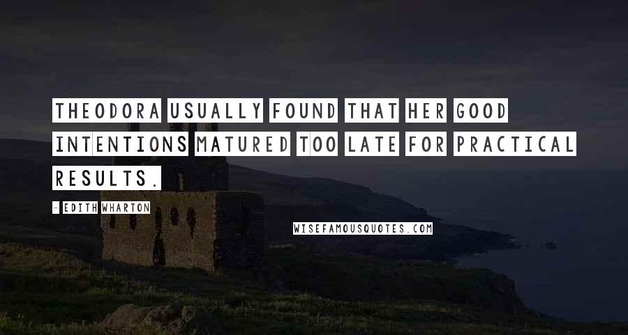 Edith Wharton Quotes: Theodora usually found that her good intentions matured too late for practical results.