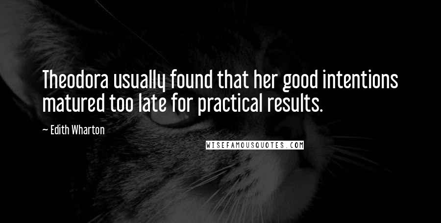 Edith Wharton Quotes: Theodora usually found that her good intentions matured too late for practical results.