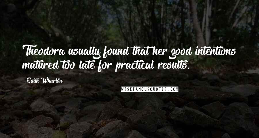 Edith Wharton Quotes: Theodora usually found that her good intentions matured too late for practical results.