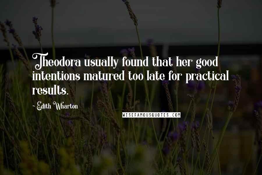 Edith Wharton Quotes: Theodora usually found that her good intentions matured too late for practical results.