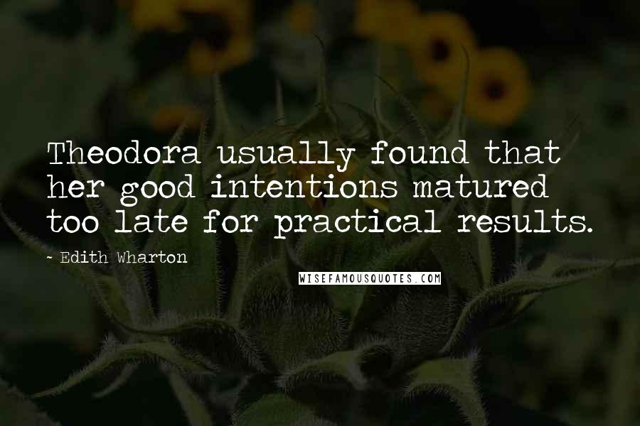 Edith Wharton Quotes: Theodora usually found that her good intentions matured too late for practical results.