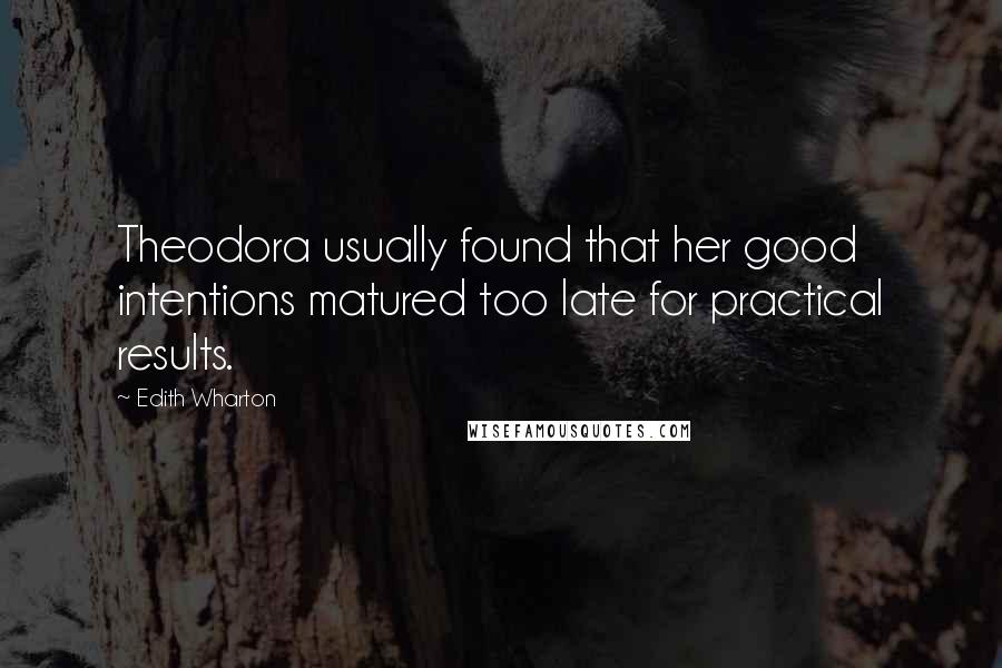 Edith Wharton Quotes: Theodora usually found that her good intentions matured too late for practical results.