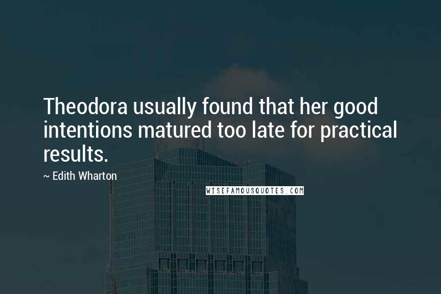 Edith Wharton Quotes: Theodora usually found that her good intentions matured too late for practical results.