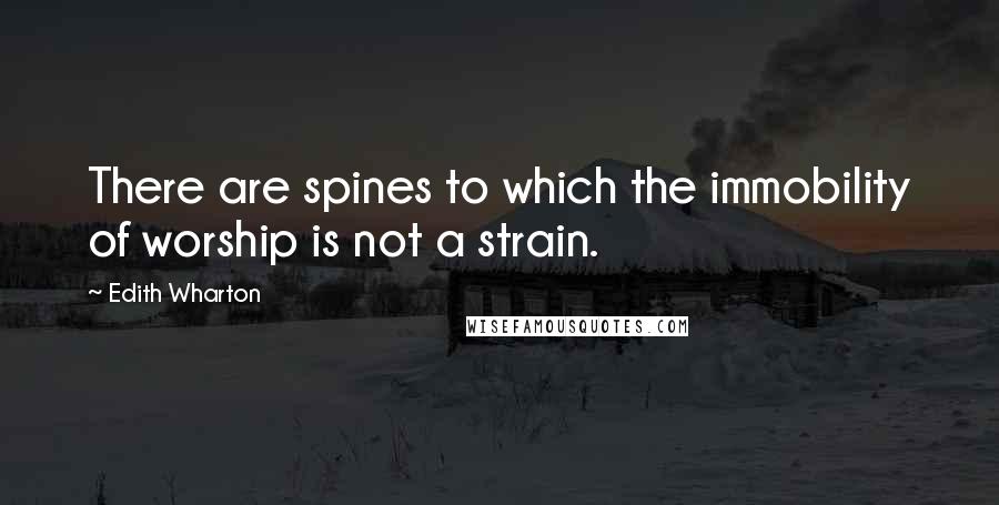 Edith Wharton Quotes: There are spines to which the immobility of worship is not a strain.