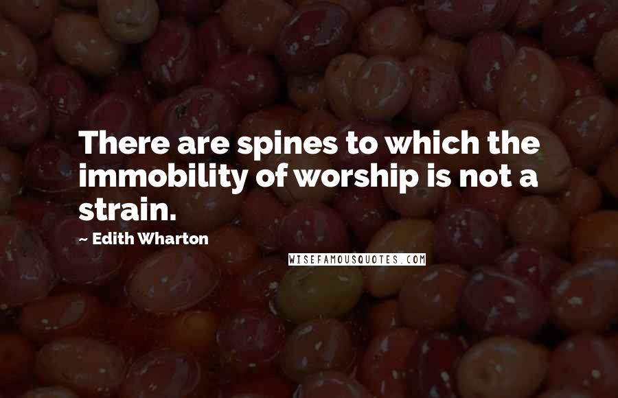 Edith Wharton Quotes: There are spines to which the immobility of worship is not a strain.