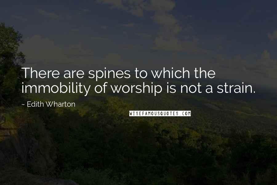 Edith Wharton Quotes: There are spines to which the immobility of worship is not a strain.