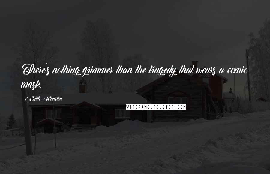 Edith Wharton Quotes: There's nothing grimmer than the tragedy that wears a comic mask.