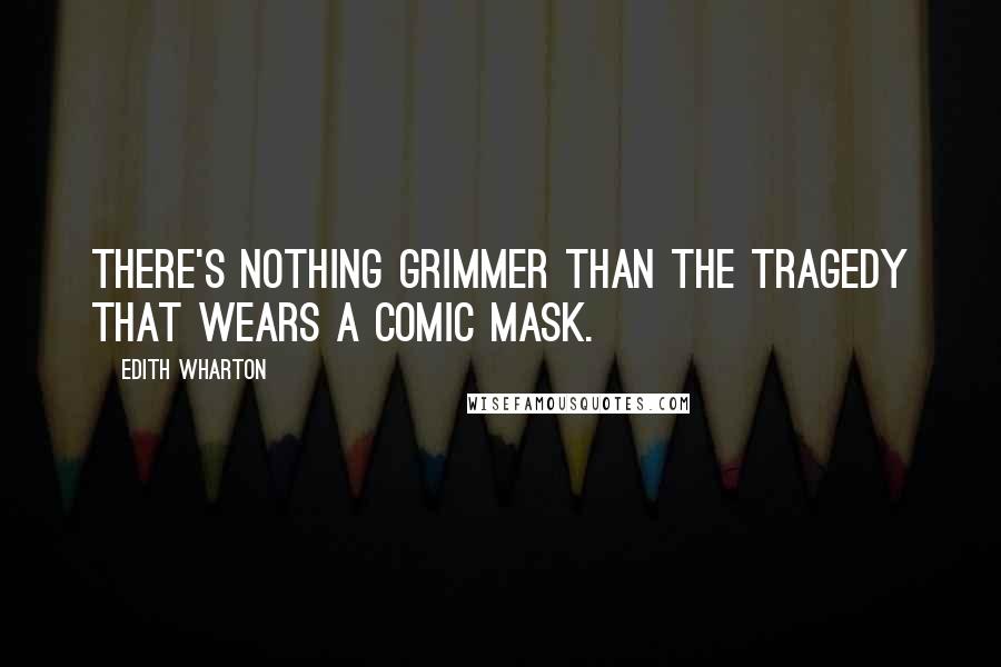 Edith Wharton Quotes: There's nothing grimmer than the tragedy that wears a comic mask.