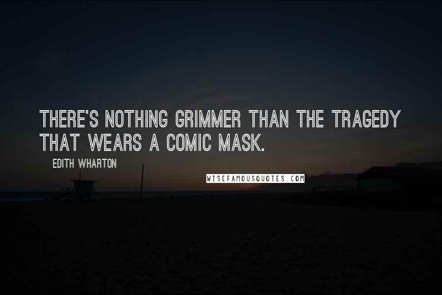 Edith Wharton Quotes: There's nothing grimmer than the tragedy that wears a comic mask.