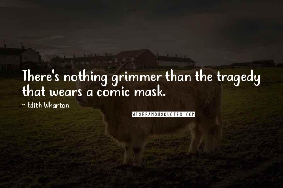 Edith Wharton Quotes: There's nothing grimmer than the tragedy that wears a comic mask.