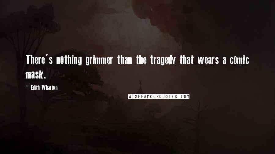 Edith Wharton Quotes: There's nothing grimmer than the tragedy that wears a comic mask.