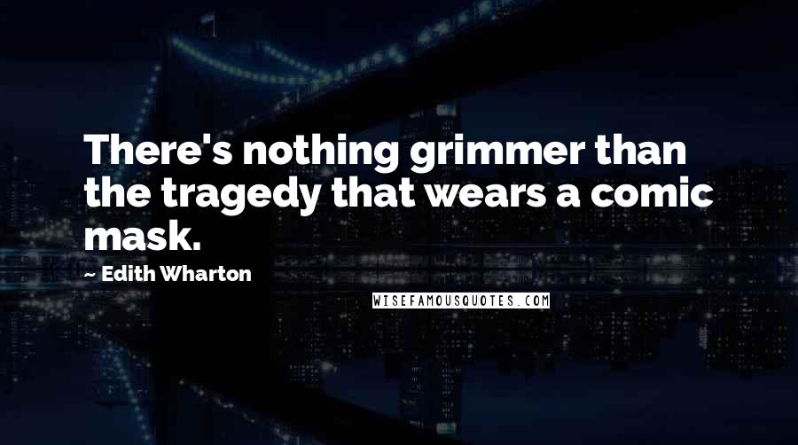 Edith Wharton Quotes: There's nothing grimmer than the tragedy that wears a comic mask.