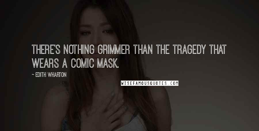 Edith Wharton Quotes: There's nothing grimmer than the tragedy that wears a comic mask.