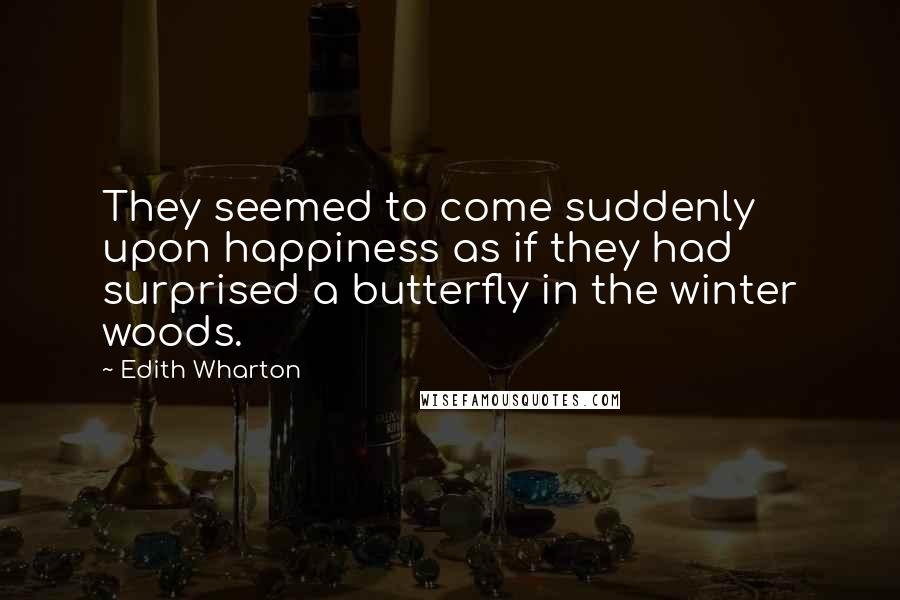 Edith Wharton Quotes: They seemed to come suddenly upon happiness as if they had surprised a butterfly in the winter woods.