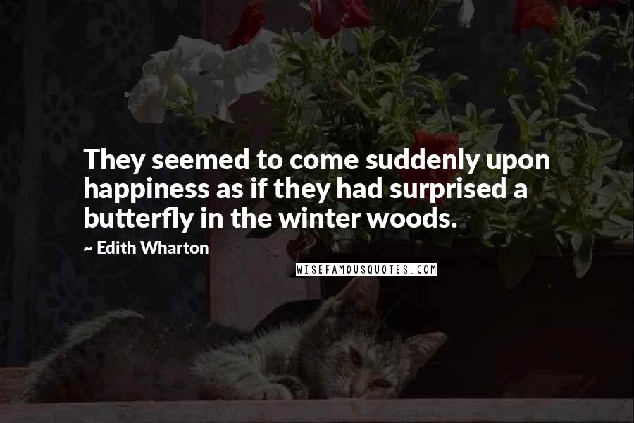 Edith Wharton Quotes: They seemed to come suddenly upon happiness as if they had surprised a butterfly in the winter woods.