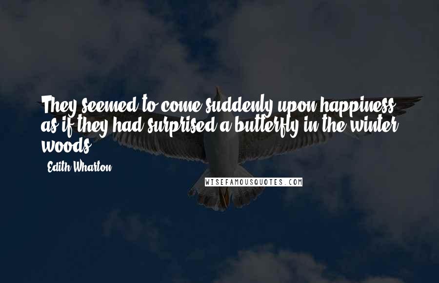 Edith Wharton Quotes: They seemed to come suddenly upon happiness as if they had surprised a butterfly in the winter woods.