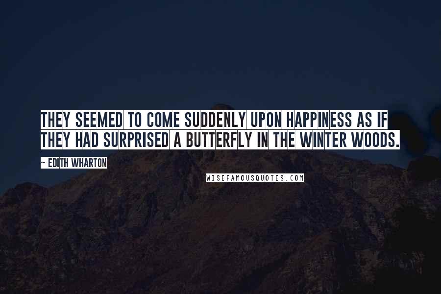 Edith Wharton Quotes: They seemed to come suddenly upon happiness as if they had surprised a butterfly in the winter woods.