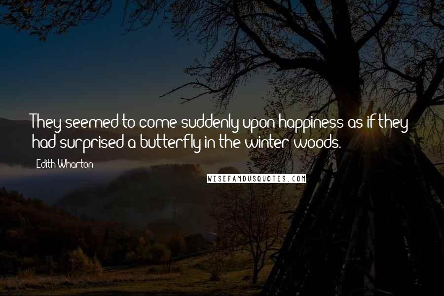Edith Wharton Quotes: They seemed to come suddenly upon happiness as if they had surprised a butterfly in the winter woods.