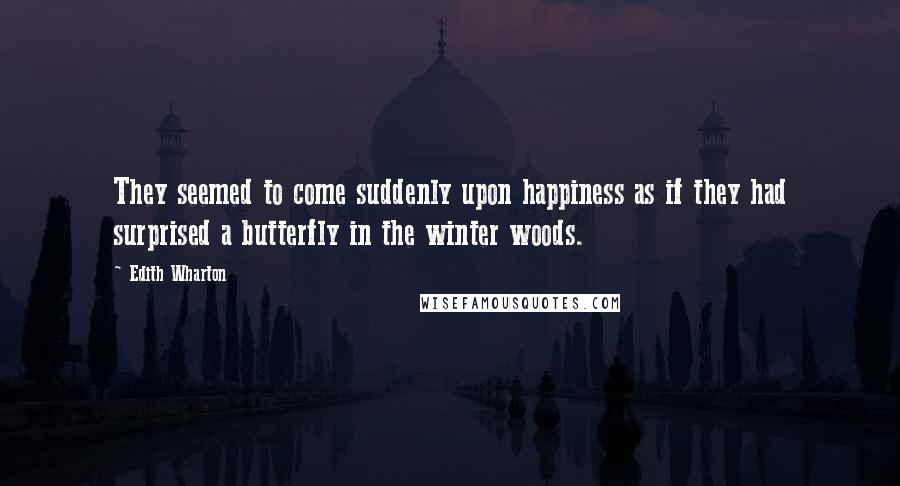 Edith Wharton Quotes: They seemed to come suddenly upon happiness as if they had surprised a butterfly in the winter woods.