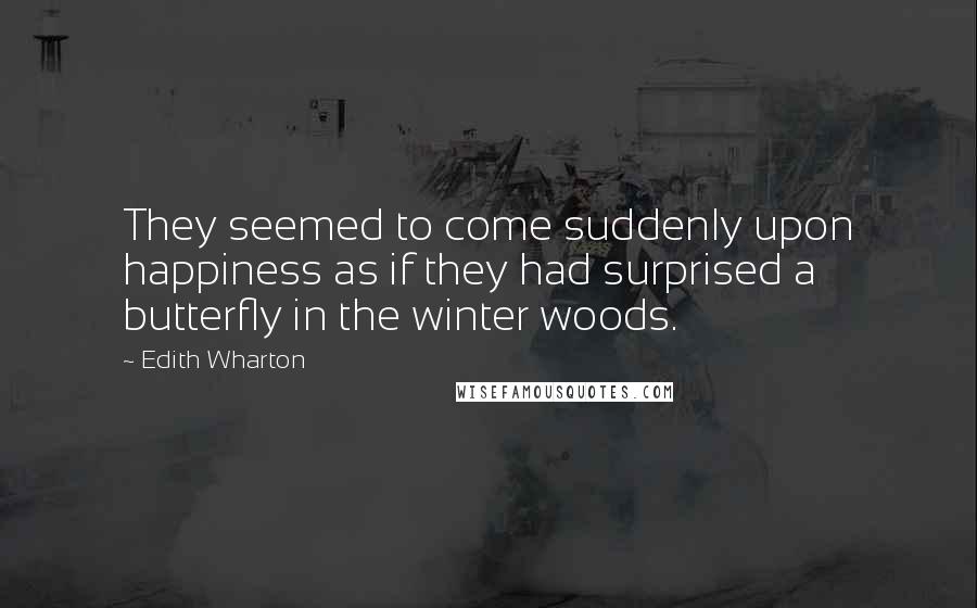 Edith Wharton Quotes: They seemed to come suddenly upon happiness as if they had surprised a butterfly in the winter woods.