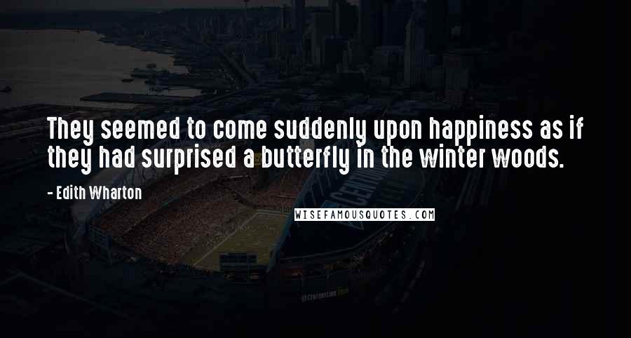 Edith Wharton Quotes: They seemed to come suddenly upon happiness as if they had surprised a butterfly in the winter woods.