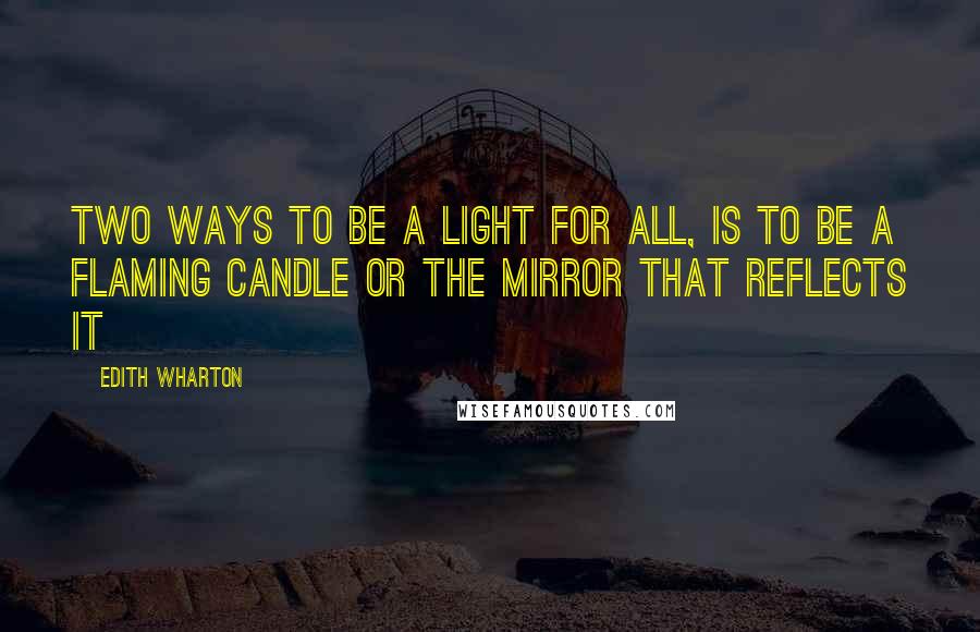 Edith Wharton Quotes: Two ways to be a light for all, is to be a flaming candle or the mirror that reflects it